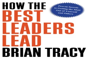 How the Best Leaders Lead: Proven Secrets to Getting the Most Out of Yourself and Others